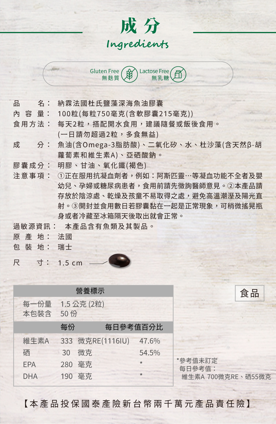 nahrin納霖法國杜氏鹽藻深海魚油膠囊是無麩質(gluten free)、無乳糖(lactose free)的，因此適合許多使用者服用。nahrin納霖法國杜氏鹽藻深海魚油膠囊有100粒，每日2粒，為50天份，建議搭配開水，隨餐或飯後服用。其成分包含:魚油(含Omega-3脂肪酸)、二氧化矽、水、杜沙藻(含天然 β-胡蘿蔔素和維生素A)、亞硒酸鈉。膠囊成份包含: 明膠、甘油、氧化鐵。需注意若正在服用抗凝血劑者，如:阿斯匹靈等凝血功能不全者，及嬰幼兒、孕婦或糖尿病者，食用前須先徵詢醫師意見。在保存時要注意存放於陰涼處、乾燥及孩童不易取得之處，避免高溫潮濕及陽光直射。 此外，nahrin納霖法國杜氏鹽藻深海魚油膠囊可能導致魚類過敏者過敏，需注意服用。  nahrin納霖法國杜氏鹽藻複方魚油膠囊每一份量為1.5公克(2粒)，內含50份，魚油中EPA與DHA的含量分別為: 280mg與190mg; 世界衛生組織(WHO)的Omega-3(EPA+DHA)為300-500mg，因此nahrin納霖nahrin的魚油膠囊是符合國際建議攝取量的。如果吃太多低含量魚油或一次服用過高含量魚油，可能因此攝取過多油脂與其他身體不需要的成份，反而造成人體負擔。此外，其他營養成份包含維生素A (333微克)， 每日參考值為700微克; 硒為30微克，每日參考值為55微克。