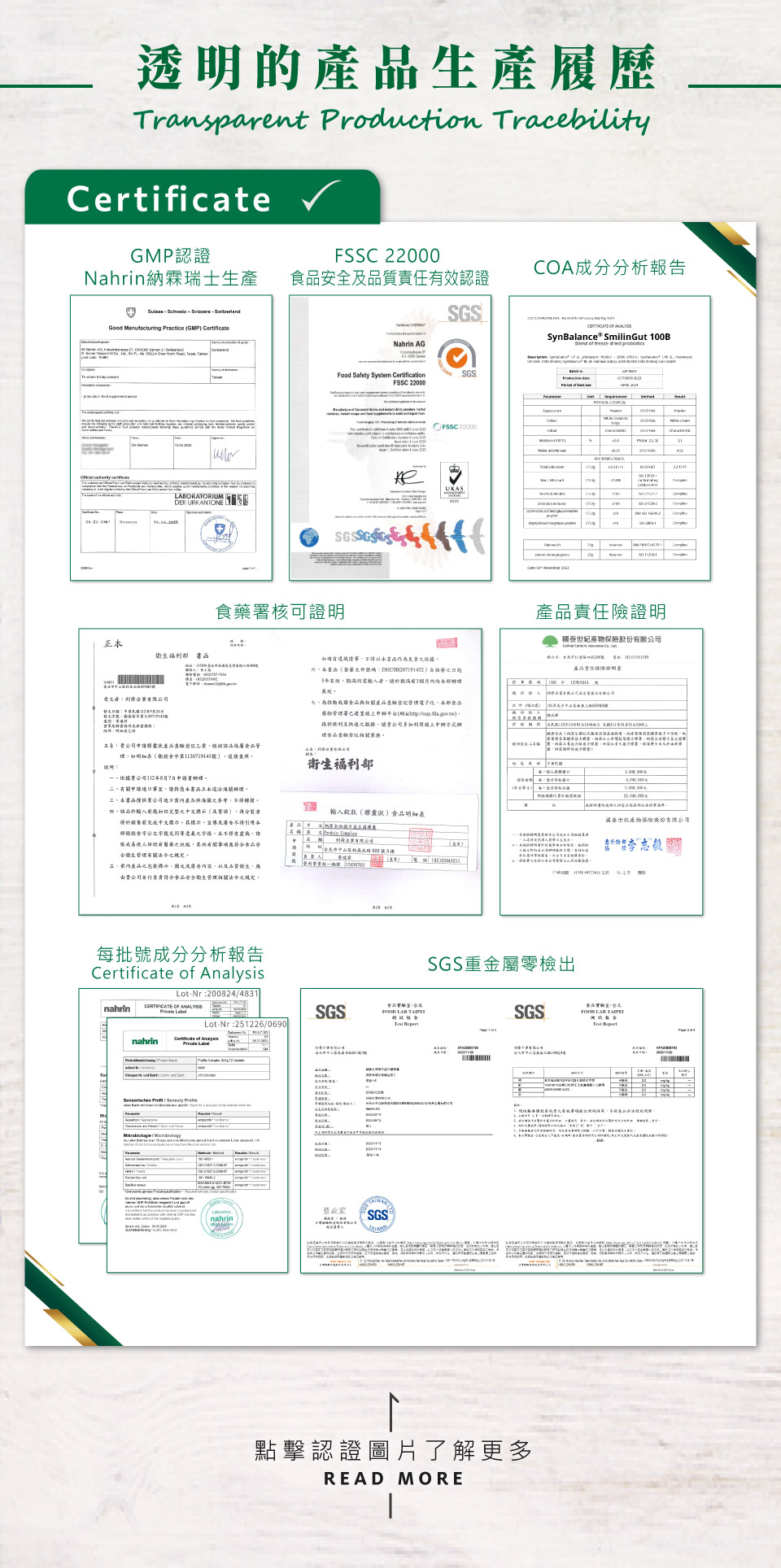 不同於他牌益生菌菌種單一，nahrin 納霖全效複方益生菌不僅是義大利Synbalance® Smilingut專利，更是包含: 鼠李糖乳桿菌、植物乳桿菌與乳雙歧桿菌 又稱雷特氏B菌 三種菌株的複方益生菌，還經過瑞士、歐洲、臺灣食藥署認證與成份檢驗與認證。針對品牌，Nahrinnahrin 納霖有GMP(Good Manufacturing Practice)認證(Nahrinnahrin 納霖瑞士生產) 是在藥品生產全過程中，用科學、合理的條件和方法來保證生產優良藥品之一套系統性管理規範; 針對產品，有FSSC22000食品安全及品質責任有效認證，該認證基於ISO 22000和HACCP的國際標準，為食品製造商提供一套食品安全認證體系，幫助消費者識別和控制食品安全風險。該標準建立了完善的食品安全系統，證明nahrin 納霖產品擁有嚴格的食品安全流程，並確保產品的衛生及對人體健康的正面效果。nahrin 納霖也有SGS重金屬零檢出與產品責任險證明，確保消費者吃得安心、用的健康; 針對成份，有COA（Certificate of Analysis）成份分析，檢驗內容包含產品、原料的外觀、氣味、顏色、pH值、黏度、離心度、安定性以及微生物的檢驗，以確保原料與產品安全性。此外，也通過SGS農藥/西藥/重金屬檢測，以確保沒有任何藥物與重金屬殘留於成份上。